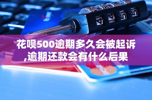 花呗500逾期多久会被起诉,逾期还款会有什么后果