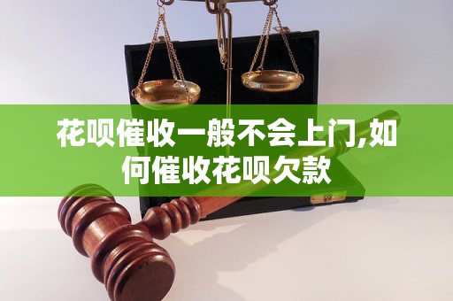 花呗催收一般不会上门,如何催收花呗欠款