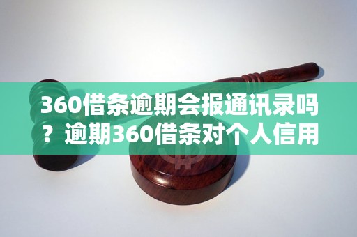 360借条逾期会报通讯录吗？逾期360借条对个人信用有什么影响？