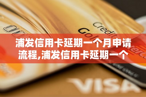 浦发信用卡延期一个月申请流程,浦发信用卡延期一个月需要提供什么材料