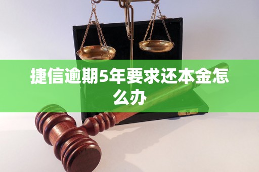 捷信逾期5年要求还本金怎么办