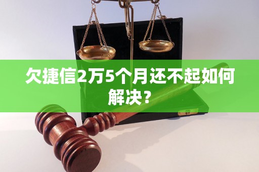 欠捷信2万5个月还不起如何解决？