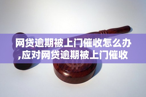 网贷逾期被上门催收怎么办,应对网贷逾期被上门催收的方法