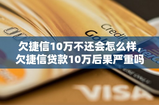 欠捷信10万不还会怎么样，欠捷信贷款10万后果严重吗