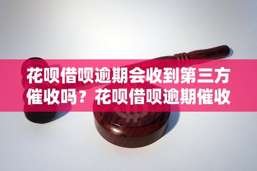 花呗借呗逾期会收到第三方催收吗？花呗借呗逾期催收流程解析