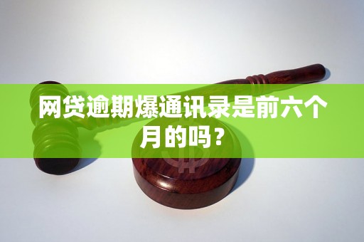 网贷逾期爆通讯录是前六个月的吗？