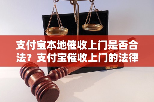 支付宝本地催收上门是否合法？支付宝催收上门的法律风险分析