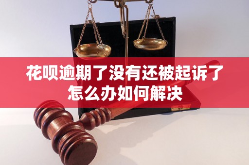 花呗逾期了没有还被起诉了怎么办如何解决