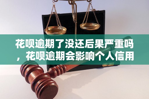 花呗逾期了没还后果严重吗，花呗逾期会影响个人信用吗