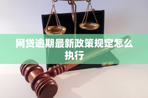 网贷逾期最新政策规定怎么执行