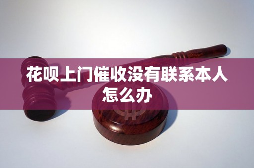 花呗上门催收没有联系本人怎么办