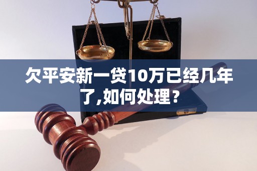 欠平安新一贷10万已经几年了,如何处理？