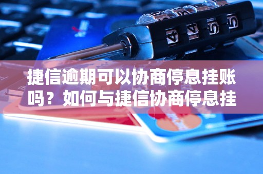 捷信逾期可以协商停息挂账吗？如何与捷信协商停息挂账