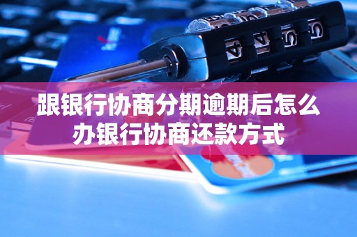 跟银行协商分期逾期后怎么办银行协商还款方式