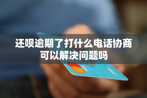 还呗逾期了打什么电话协商可以解决问题吗