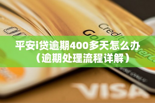 平安i贷逾期400多天怎么办（逾期处理流程详解）