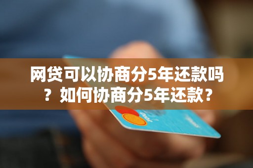 网贷可以协商分5年还款吗？如何协商分5年还款？