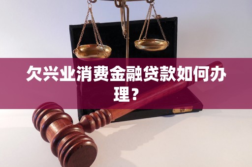 欠兴业消费金融贷款如何办理？