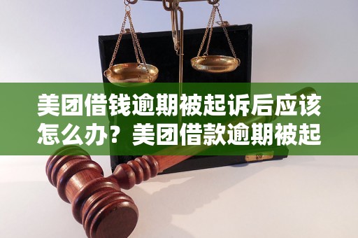 美团借钱逾期被起诉后应该怎么办？美团借款逾期被起诉后的解决方法和注意事项