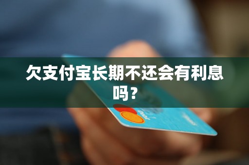 欠支付宝长期不还会有利息吗？