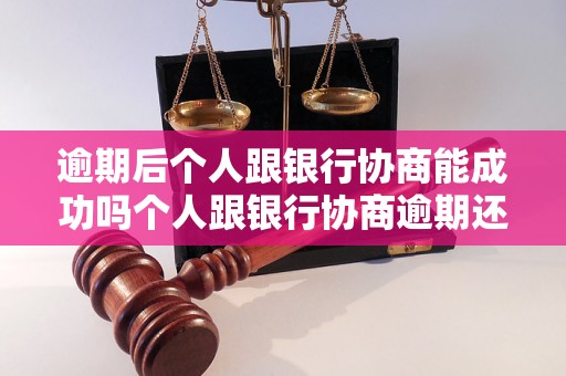 逾期后个人跟银行协商能成功吗个人跟银行协商逾期还款会成功吗