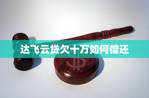 达飞云贷欠十万如何偿还