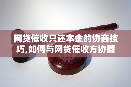 网贷催收只还本金的协商技巧,如何与网贷催收方协商只还本金