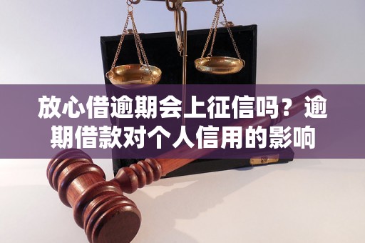 放心借逾期会上征信吗？逾期借款对个人信用的影响