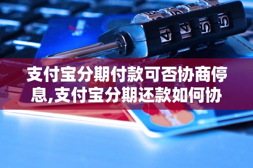 支付宝分期付款可否协商停息,支付宝分期还款如何协商停息