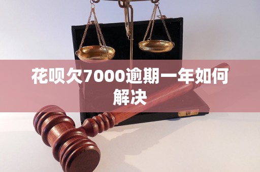 花呗欠7000逾期一年如何解决