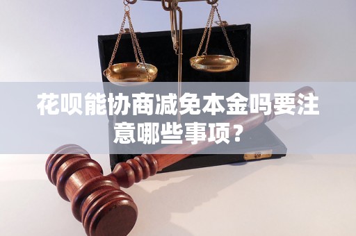 花呗能协商减免本金吗要注意哪些事项？