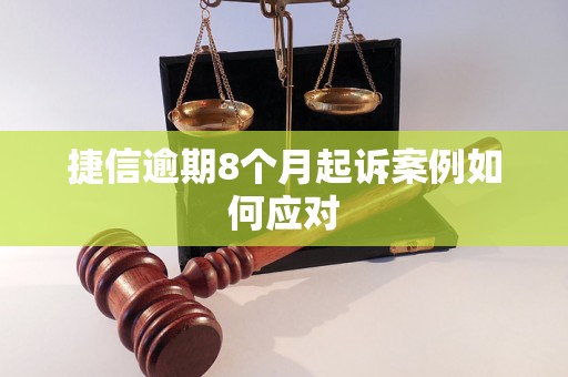 捷信逾期8个月起诉案例如何应对