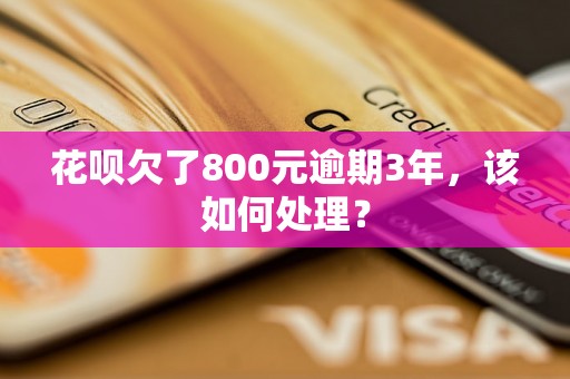 花呗欠了800元逾期3年，该如何处理？