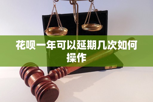 花呗一年可以延期几次如何操作