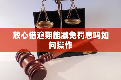 放心借逾期能减免罚息吗如何操作