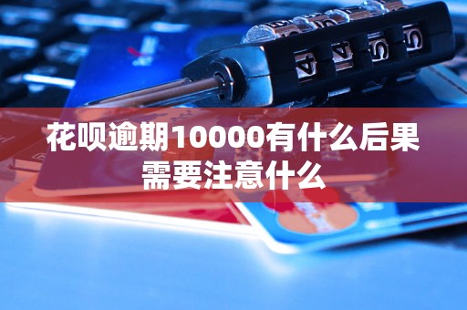 花呗逾期10000有什么后果需要注意什么