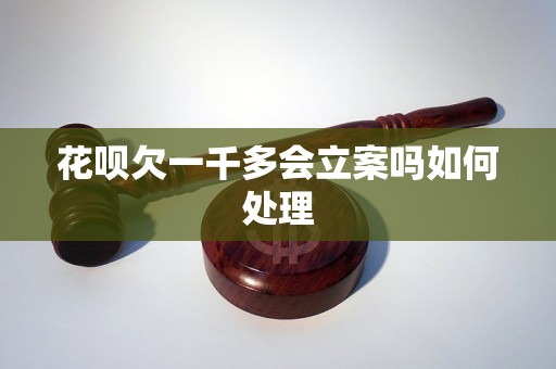 花呗欠一千多会立案吗如何处理