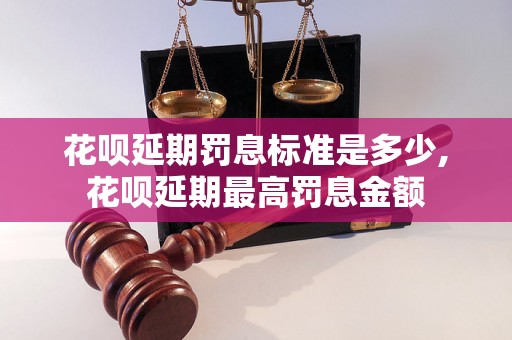 花呗延期罚息标准是多少,花呗延期最高罚息金额