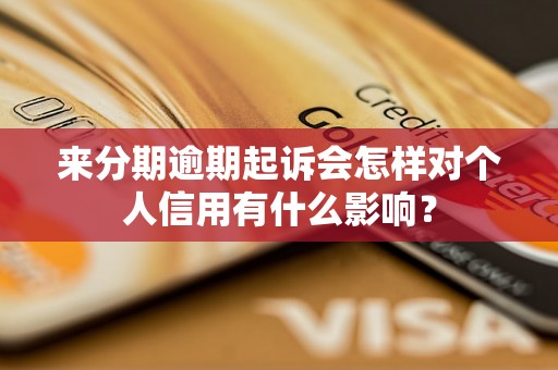 来分期逾期起诉会怎样对个人信用有什么影响？