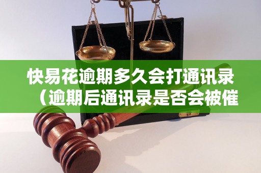 快易花逾期多久会打通讯录（逾期后通讯录是否会被催收）