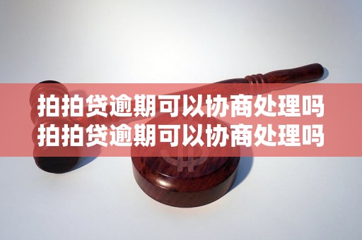 拍拍贷逾期可以协商处理吗拍拍贷逾期可以协商处理吗