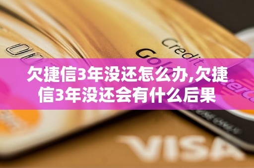 欠捷信3年没还怎么办,欠捷信3年没还会有什么后果