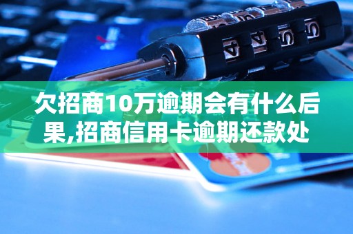 欠招商10万逾期会有什么后果,招商信用卡逾期还款处理方法