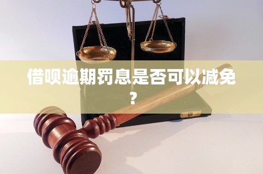 借呗逾期罚息是否可以减免？