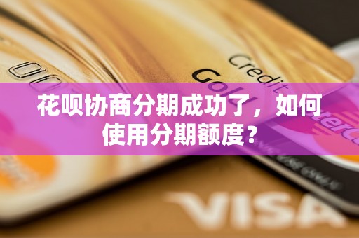 花呗协商分期成功了，如何使用分期额度？