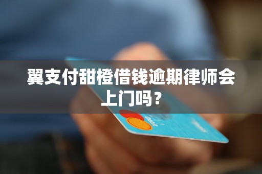 翼支付甜橙借钱逾期律师会上门吗？