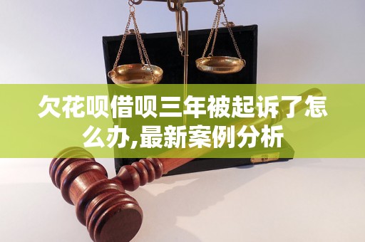 欠花呗借呗三年被起诉了怎么办,最新案例分析