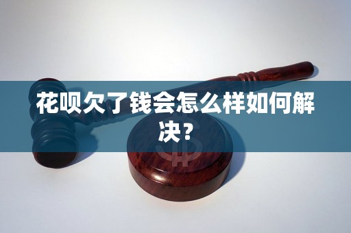 花呗欠了钱会怎么样如何解决？