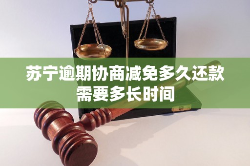 苏宁逾期协商减免多久还款需要多长时间