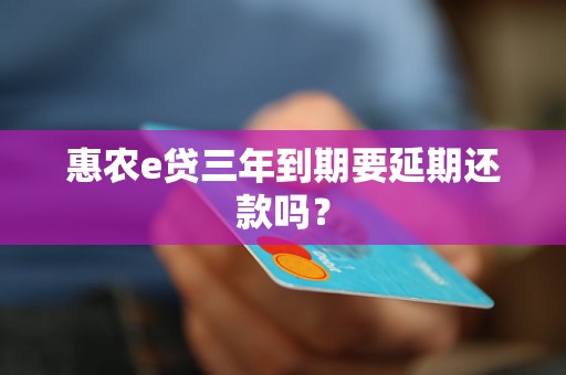 惠农e贷三年到期要延期还款吗？